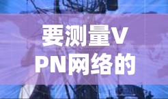 要测量VPN网络的速度,您可以按照以下步骤操作 要测量VPN网络的速度,您可以按照以下步骤操作