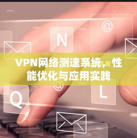 VPN网络测速系统,性能优化与应用实践 VPN网络测速系统,性能优化与应用实践