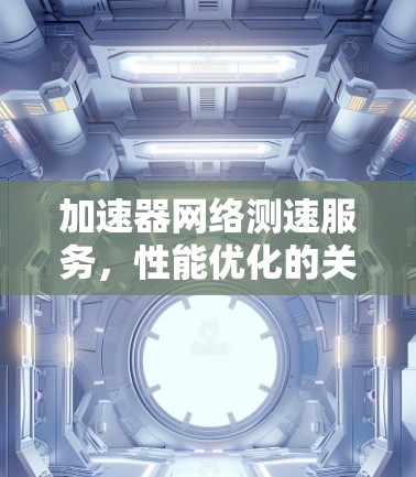 加速器网络测速服务，性能优化的关键