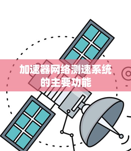 加速器网络测速系统的主要功能 加速器网络测速系统的主要功能