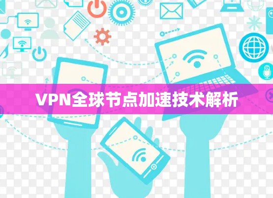 VPN全球节点加速技术解析 VPN全球节点加速技术解析