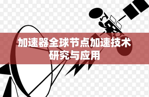 加速器全球节点加速技术研究与应用 加速器全球节点加速技术研究与应用