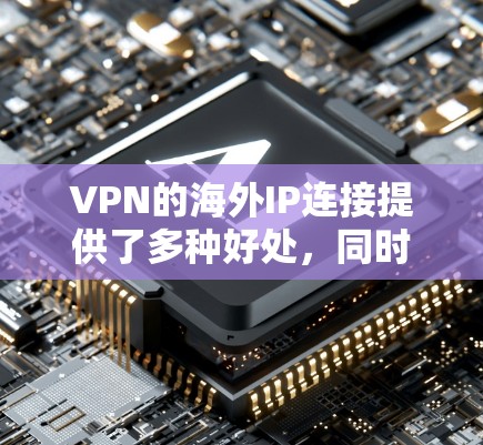 VPN的海外IP连接提供了多种好处,同时也涉及一些挑战。以下是对VPN海外IP连接的详细分析 VPN的海外IP连接提供了多种好处,同时也涉及一些挑战。以下是对VPN海外IP连接的详细分析