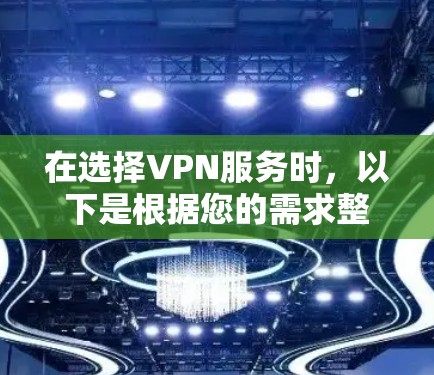 在选择VPN服务时,以下是根据您的需求整理的推荐服务和考虑因素 在选择VPN服务时,以下是根据您的需求整理的推荐服务和考虑因素