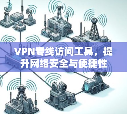 VPN专线访问工具,提升网络安全与便捷性 VPN专线访问工具,提升网络安全与便捷性