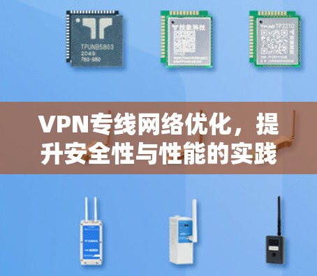 VPN专线网络优化,提升安全性与性能的实践指南 VPN专线网络优化,提升安全性与性能的实践指南