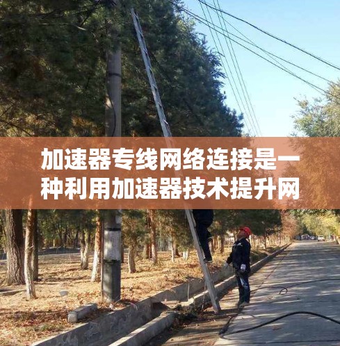 加速器专线网络连接是一种利用加速器技术提升网络性能的方法,通过将加速器集成到网络中,能够显著提高数据传输的速度和带宽。以下是加速器专线网络连接的详细解析 加速器专线网络连接是一种利用加速器技术提升网络性能的方法,通过将加速器集成到网络中,能够显著提高数据传输的速度和带宽。以下是加速器专线网络连接的详细解析