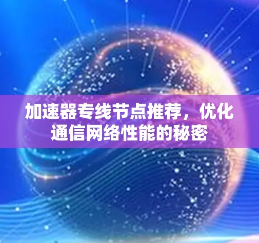 加速器专线节点推荐,优化通信网络性能的秘密 加速器专线节点推荐,优化通信网络性能的秘密