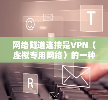 网络隧道连接是VPN(虚拟专用网络)的一种实现方式,用于在公共互联网上建立安全的通道,以便数据能够安全地传输。以下是对网络隧道连接的详细总结 网络隧道连接是VPN(虚拟专用网络)的一种实现方式,用于在公共互联网上建立安全的通道,以便数据能够安全地传输。以下是对网络隧道连接的详细总结