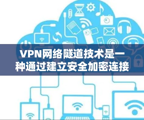 VPN网络隧道技术是一种通过建立安全加密连接的方法,确保数据只能在特定路径上传输,从而保护隐私和安全。以下是对VPN网络隧道技术的详细分析 VPN网络隧道技术是一种通过建立安全加密连接的方法,确保数据只能在特定路径上传输,从而保护隐私和安全。以下是对VPN网络隧道技术的详细分析