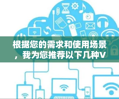 根据您的需求和使用场景,我为您推荐以下几种VPN网络隧道工具 根据您的需求和使用场景,我为您推荐以下几种VPN网络隧道工具