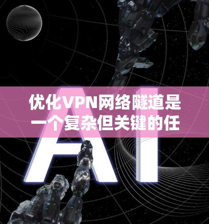 优化VPN网络隧道是一个复杂但关键的任务,涉及多个方面的考量。以下是对优化VPN网络隧道的详细分析和建议 优化VPN网络隧道是一个复杂但关键的任务,涉及多个方面的考量。以下是对优化VPN网络隧道的详细分析和建议