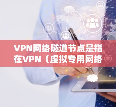 VPN网络隧道节点是指在VPN（虚拟专用网络）中用于建立隐私和安全连接的中继设备或服务器。这些节点通常由提供VPN服务的公司或组织运营，用于为用户或内部网络提供安全的访问通道