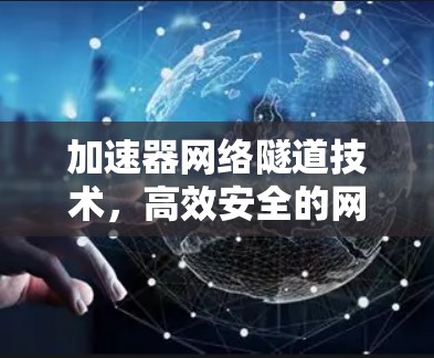 加速器网络隧道技术,高效安全的网络通信解决方案 加速器网络隧道技术,高效安全的网络通信解决方案