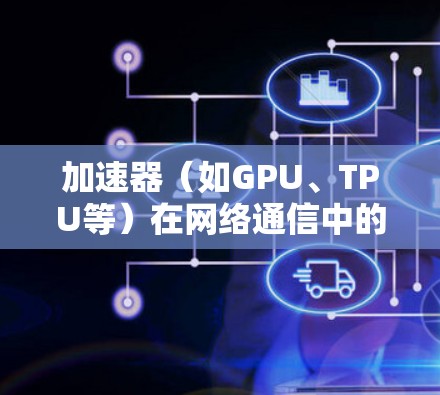 加速器(如GPU、TPU等)在网络通信中的隧道优化是一个复杂但重要的任务,涉及计算机网络、加速器性能、通信协议等多个方面。以下是一些针对加速器网络隧道优化的关键思路和方法 加速器(如GPU、TPU等)在网络通信中的隧道优化是一个复杂但重要的任务,涉及计算机网络、加速器性能、通信协议等多个方面。以下是一些针对加速器网络隧道优化的关键思路和方法