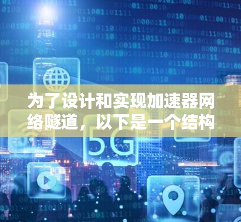 为了设计和实现加速器网络隧道,以下是一个结构化的步骤指南 为了设计和实现加速器网络隧道,以下是一个结构化的步骤指南