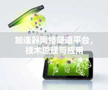 加速器网络隧道平台,技术原理与应用 加速器网络隧道平台,技术原理与应用