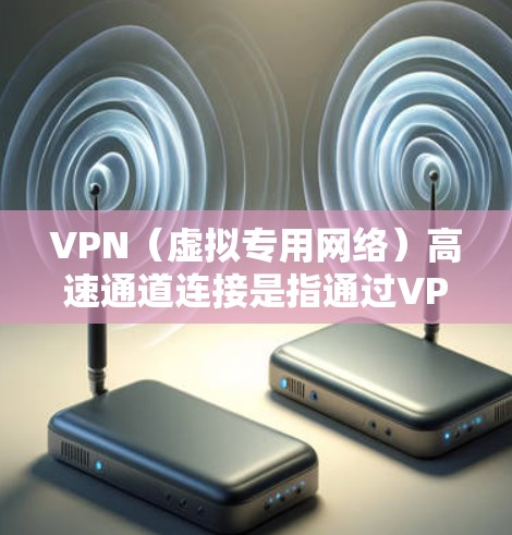 VPN(虚拟专用网络)高速通道连接是指通过VPN技术创建的安全、高效的网络连接,通常用于企业内部通信、远程办公或访问受限制的资源。以下是关于VPN高速通道连接的详细说明 VPN(虚拟专用网络)高速通道连接是指通过VPN技术创建的安全、高效的网络连接,通常用于企业内部通信、远程办公或访问受限制的资源。以下是关于VPN高速通道连接的详细说明