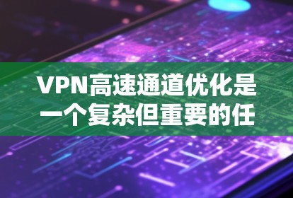 VPN高速通道优化是一个复杂但重要的任务,涉及多个方面的调整和优化,以提升VPN服务的速度、稳定性和用户体验。以下是一个有条理的优化步骤和建议 VPN高速通道优化是一个复杂但重要的任务,涉及多个方面的调整和优化,以提升VPN服务的速度、稳定性和用户体验。以下是一个有条理的优化步骤和建议