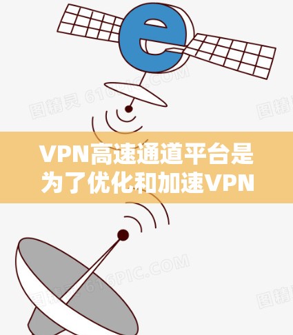 VPN高速通道平台是为了优化和加速VPN连接而设计的工具,帮助用户在公共互联网上建立更安全、高效的通道。以下是对这些平台的详细分析和选择建议 VPN高速通道平台是为了优化和加速VPN连接而设计的工具,帮助用户在公共互联网上建立更安全、高效的通道。以下是对这些平台的详细分析和选择建议