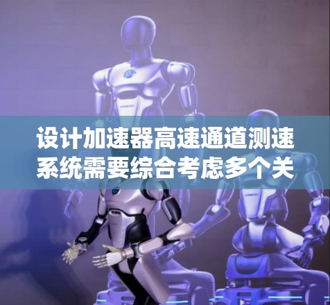 设计加速器高速通道测速系统需要综合考虑多个关键因素,以确保系统的高性能和可靠性。以下是一个有条理的设计思路 设计加速器高速通道测速系统需要综合考虑多个关键因素,以确保系统的高性能和可靠性。以下是一个有条理的设计思路