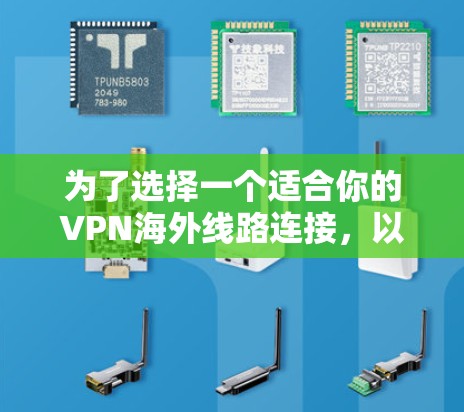 为了选择一个适合你的VPN海外线路连接,以下是一些关键因素和建议 为了选择一个适合你的VPN海外线路连接,以下是一些关键因素和建议