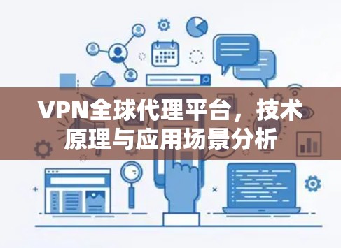 VPN全球代理平台,技术原理与应用场景分析 VPN全球代理平台,技术原理与应用场景分析