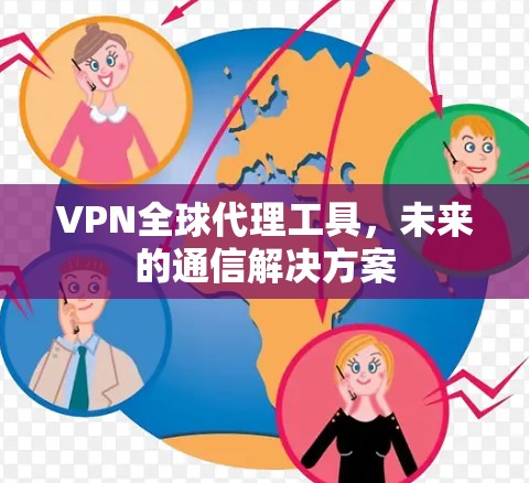 VPN全球代理工具,未来的通信解决方案 VPN全球代理工具,未来的通信解决方案