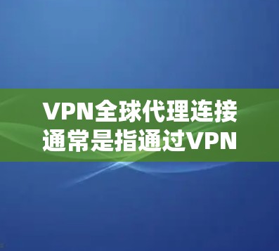 VPN全球代理连接通常是指通过VPN技术建立一个覆盖全球的代理网络,用于数据加密传输和隐私保护。以下是实现VPN全球代理连接的基本步骤和注意事项 VPN全球代理连接通常是指通过VPN技术建立一个覆盖全球的代理网络,用于数据加密传输和隐私保护。以下是实现VPN全球代理连接的基本步骤和注意事项