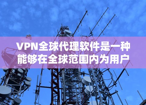 VPN全球代理软件是一种能够在全球范围内为用户提供虚拟专用网络服务的软件,用于保护隐私、绕过地区限制并访问受限制的资源。以下是关于VPN全球代理软件的详细介绍 VPN全球代理软件是一种能够在全球范围内为用户提供虚拟专用网络服务的软件,用于保护隐私、绕过地区限制并访问受限制的资源。以下是关于VPN全球代理软件的详细介绍