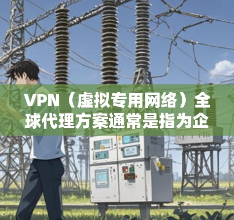 VPN(虚拟专用网络)全球代理方案通常是指为企业或个人提供跨国范围内的网络安全、隐私保护和数据加密服务。以下是一个典型的VPN全球代理方案的总体框架和关键要素 VPN(虚拟专用网络)全球代理方案通常是指为企业或个人提供跨国范围内的网络安全、隐私保护和数据加密服务。以下是一个典型的VPN全球代理方案的总体框架和关键要素