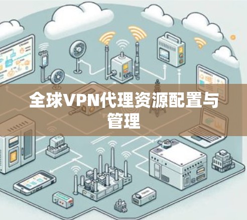 全球VPN代理资源配置与管理 全球VPN代理资源配置与管理