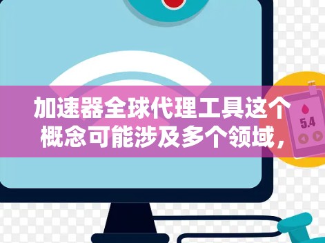 加速器全球代理工具这个概念可能涉及多个领域,具体解释和应用场景取决于上下文。以下是一些可能的解释和应用方向 加速器全球代理工具这个概念可能涉及多个领域,具体解释和应用场景取决于上下文。以下是一些可能的解释和应用方向