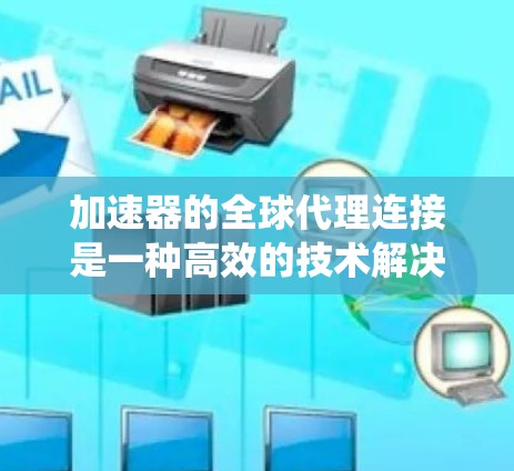 加速器的全球代理连接是一种高效的技术解决方案,主要用于数据中心和云计算环境中,以提升系统性能和扩展能力。以下是对这一概念的详细分析 加速器的全球代理连接是一种高效的技术解决方案,主要用于数据中心和云计算环境中,以提升系统性能和扩展能力。以下是对这一概念的详细分析