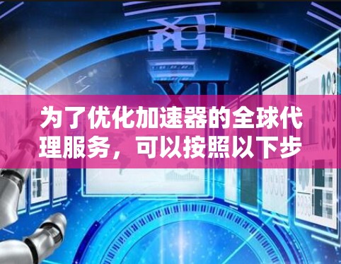 为了优化加速器的全球代理服务,可以按照以下步骤进行 为了优化加速器的全球代理服务,可以按照以下步骤进行