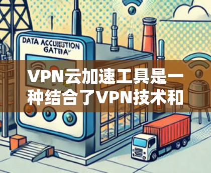 VPN云加速工具是一种结合了VPN技术和云加速技术的解决方案，旨在优化数据在云环境中的传输效率和安全性。以下是对这些工具的详细分析和总结