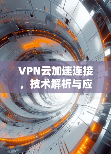 VPN云加速连接,技术解析与应用案例 VPN云加速连接,技术解析与应用案例