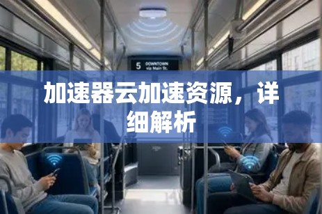 加速器云加速资源,详细解析 加速器云加速资源,详细解析