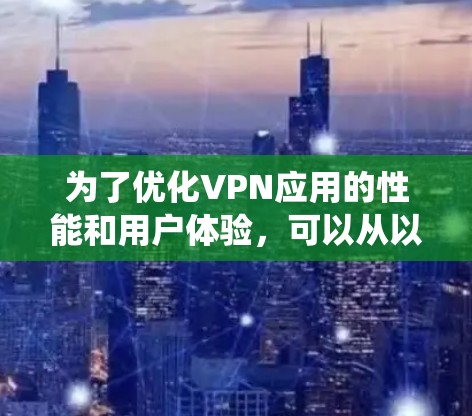 为了优化VPN应用的性能和用户体验,可以从以下几个方面进行系统化的优化 为了优化VPN应用的性能和用户体验,可以从以下几个方面进行系统化的优化