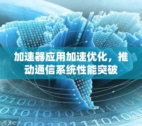 加速器应用加速优化,推动通信系统性能突破 加速器应用加速优化,推动通信系统性能突破