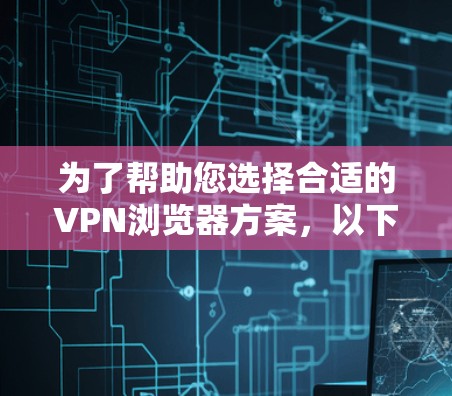 为了帮助您选择合适的VPN浏览器方案,以下是对VPN浏览器的详细分析和建议 为了帮助您选择合适的VPN浏览器方案,以下是对VPN浏览器的详细分析和建议