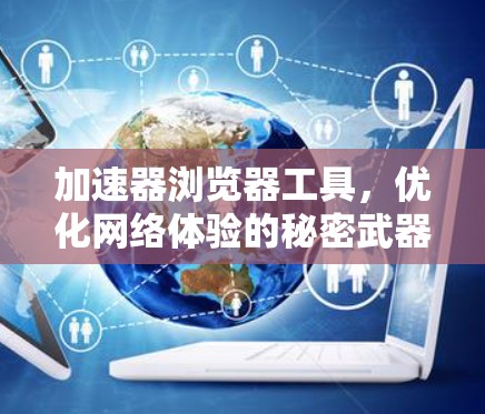 加速器浏览器工具,优化网络体验的秘密武器 加速器浏览器工具,优化网络体验的秘密武器