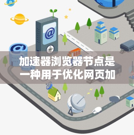 加速器浏览器节点是一种用于优化网页加载速度的技术，通过在浏览器中实现资源的智能分解和加速，显著提升用户体验。以下是对加速器浏览器节点的详细分析