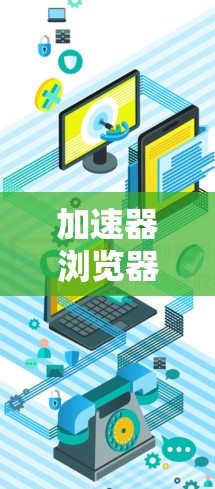 加速器浏览器方案，性能优化与应用场景分析