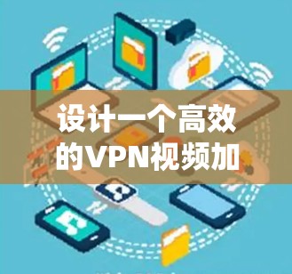 设计一个高效的VPN视频加速线路需要综合考虑多个因素,以下是系统化的设计思路和步骤 设计一个高效的VPN视频加速线路需要综合考虑多个因素,以下是系统化的设计思路和步骤