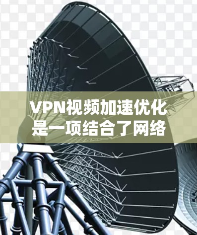 VPN视频加速优化是一项结合了网络传输技术与视频流处理的技术,旨在通过VPN加密通道优化视频内容的传输效率和用户体验。以下是对这一技术的详细分析 VPN视频加速优化是一项结合了网络传输技术与视频流处理的技术,旨在通过VPN加密通道优化视频内容的传输效率和用户体验。以下是对这一技术的详细分析