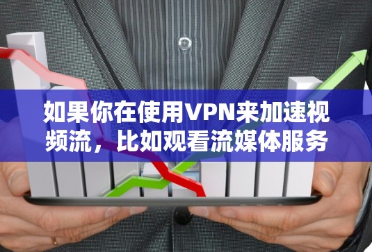 如果你在使用VPN来加速视频流，比如观看流媒体服务或访问受限的内容，以下是一些常见问题和解决方案