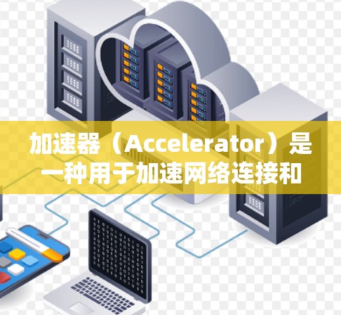 加速器(Accelerator)是一种用于加速网络连接和数据传输的技术,常用于视频流等高带宽需求的场景。视频加速器可以帮助优化视频流的传输效率,减少延迟,并提高视频的播放质量 加速器(Accelerator)是一种用于加速网络连接和数据传输的技术,常用于视频流等高带宽需求的场景。视频加速器可以帮助优化视频流的传输效率,减少延迟,并提高视频的播放质量