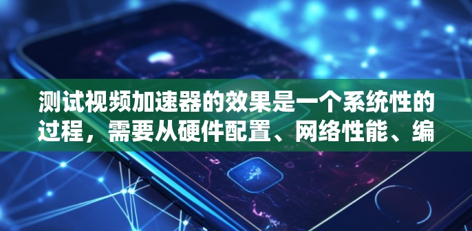 测试视频加速器的效果是一个系统性的过程,需要从硬件配置、网络性能、编解码器支持、缓存策略、并发处理以及用户体验等多个方面进行全面评估。以下是一份详细的测试计划和步骤指南 测试视频加速器的效果是一个系统性的过程,需要从硬件配置、网络性能、编解码器支持、缓存策略、并发处理以及用户体验等多个方面进行全面评估。以下是一份详细的测试计划和步骤指南