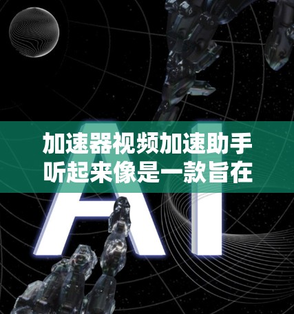 加速器视频加速助手听起来像是一款旨在优化视频播放速度和体验的工具或软件。以下是一些可能相关的解释和建议 加速器视频加速助手听起来像是一款旨在优化视频播放速度和体验的工具或软件。以下是一些可能相关的解释和建议